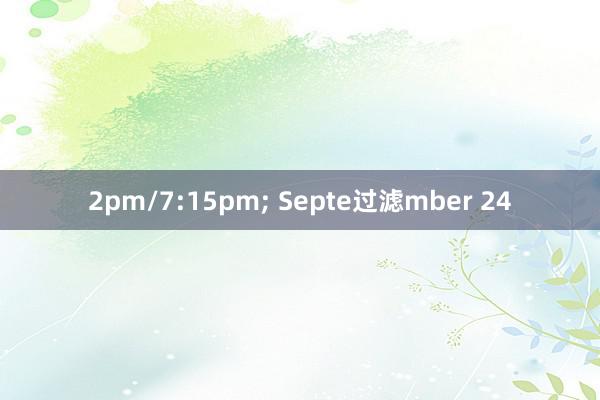 2pm/7:15pm; Septe过滤mber 24